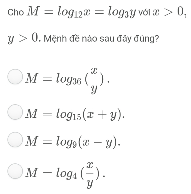 Cho M=log _12x=log _3y với x>0,
y>0. Mệnh đề nào sau đây đúng?
M=log _36( x/y ).
M=log _15(x+y).
M=log _9(x-y).
M=log _4( x/y ).