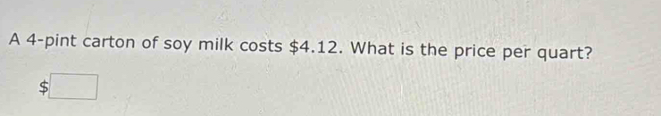 A 4 -pint carton of soy milk costs $4.12. What is the price per quart?
$□