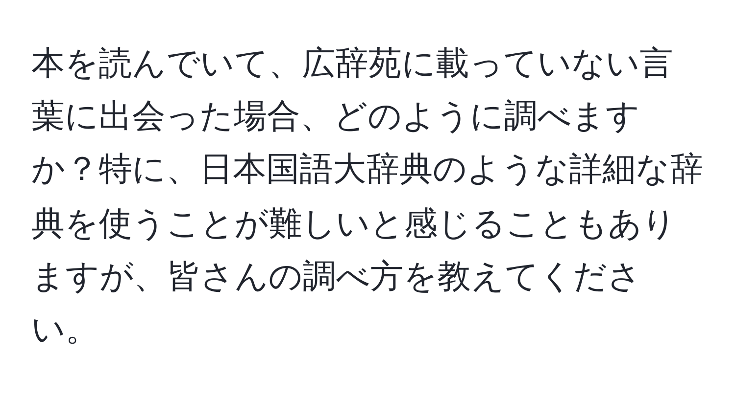 本を読んでいて、広辞苑に載っていない言葉に出会った場合、どのように調べますか？特に、日本国語大辞典のような詳細な辞典を使うことが難しいと感じることもありますが、皆さんの調べ方を教えてください。