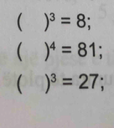  )^3=8; 
 )^4=81; 
( )^3=27;