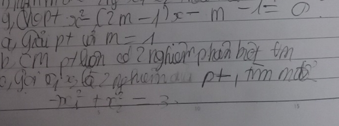 Du 
9, copt x^2-(2m-1)x-m-1=0
q gu pt uó m=1
b cm pron od ?nghuom phain bàx tm 
o, goios (? nohmau p+ tm mǎo
-m^2_1+x^2_2=30