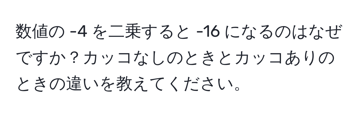 数値の -4 を二乗すると -16 になるのはなぜですか？カッコなしのときとカッコありのときの違いを教えてください。