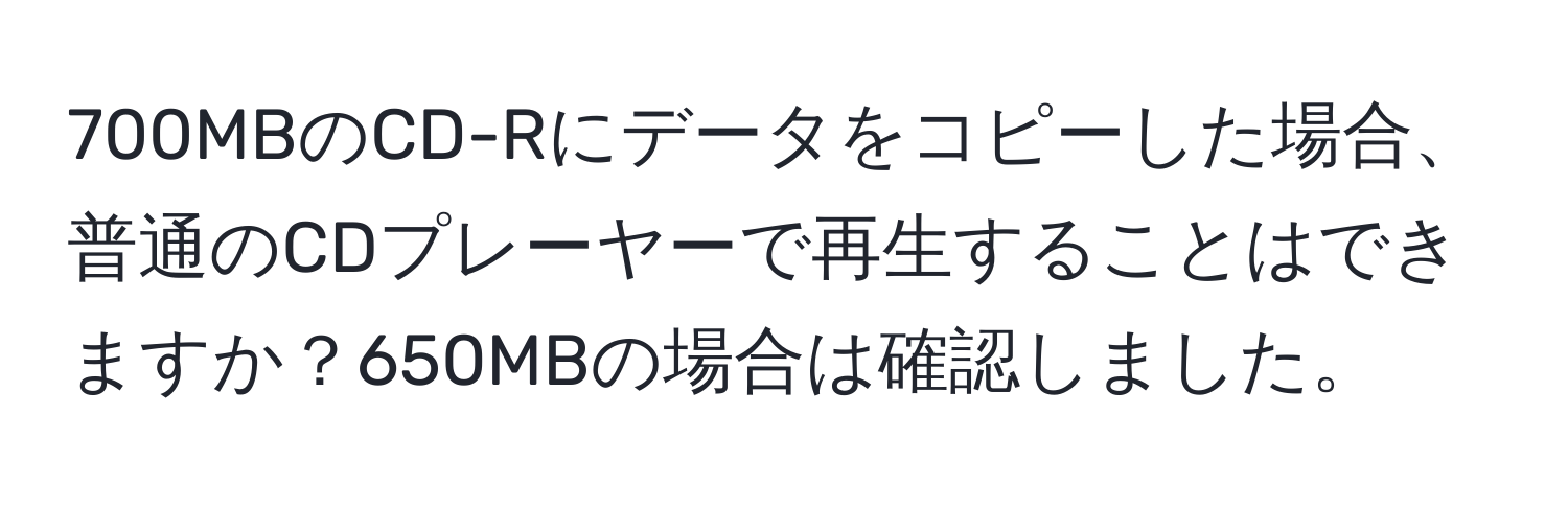 700MBのCD-Rにデータをコピーした場合、普通のCDプレーヤーで再生することはできますか？650MBの場合は確認しました。