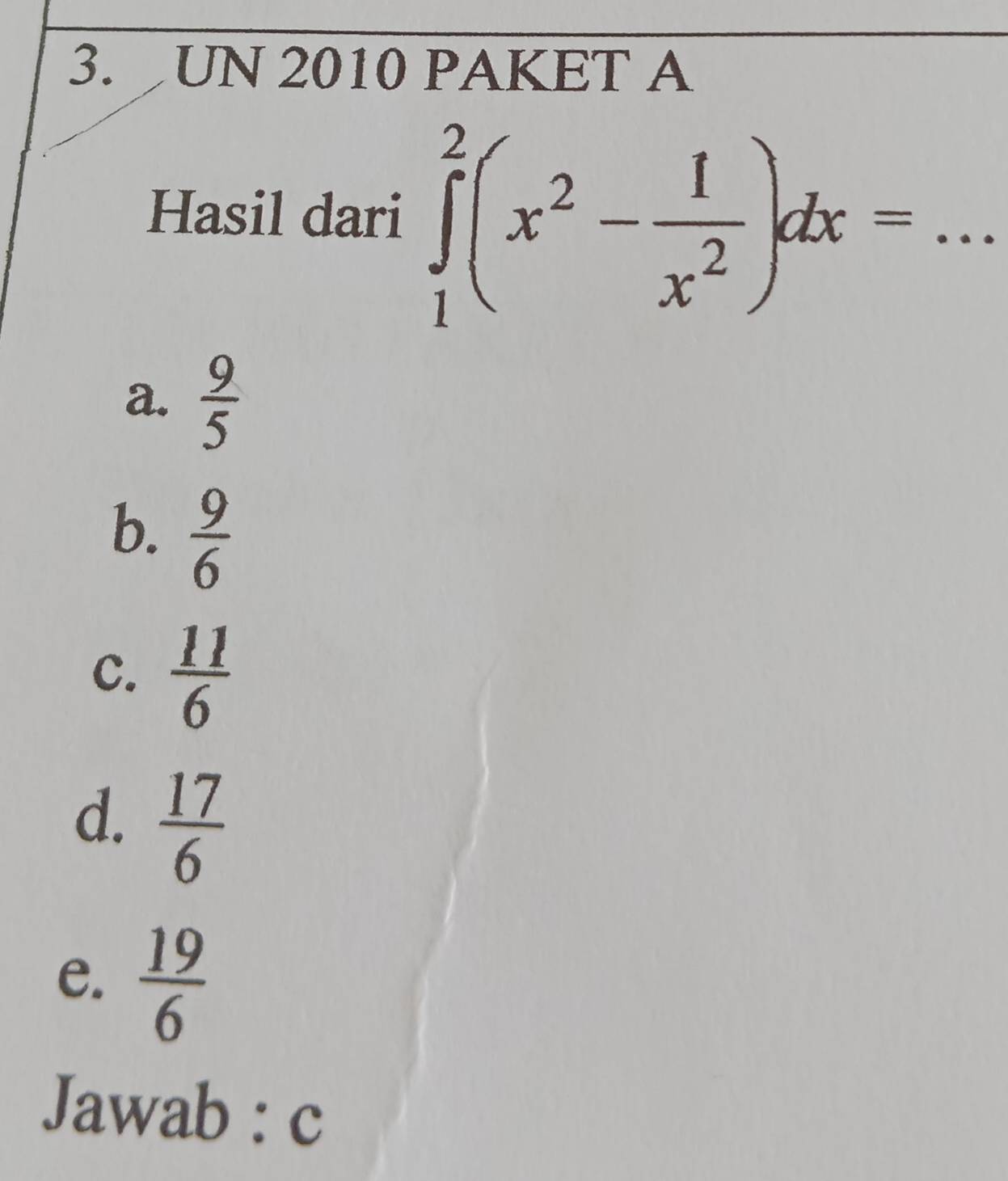 UN 2010 PAKET A
Hasil dari ∈tlimits _1^(2(x^2)- 1/x^2 )dx= _
a.  9/5 
b.  9/6 
C.  11/6 
d.  17/6 
e.  19/6 
Jawab : c