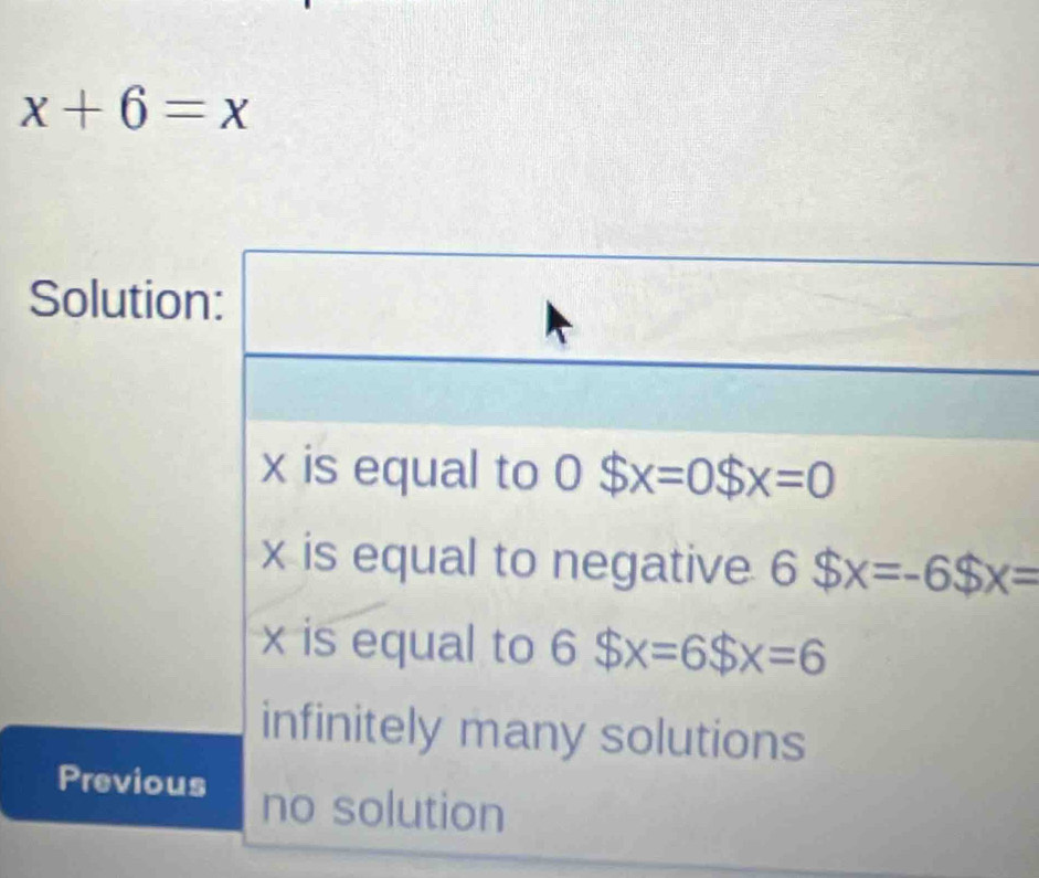 x+6=x
Solution:
x is equal to 0$x=0$x=0
x is equal to negative 6$x=-6$x=
x is equal to 6$x=6$x=6
infinitely many solutions
Previous no solution