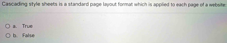 Cascading style sheets is a standard page layout format which is applied to each page of a website:
a. True
b. False