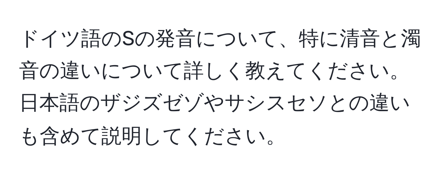 ドイツ語のSの発音について、特に清音と濁音の違いについて詳しく教えてください。日本語のザジズゼゾやサシスセソとの違いも含めて説明してください。