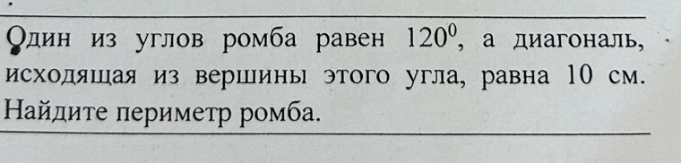 Один из углов ромба равен 120^0 , а диагональ, 
исходяшая из вершины этого угла, равна 10 см. 
Найдите πериметр ромба.