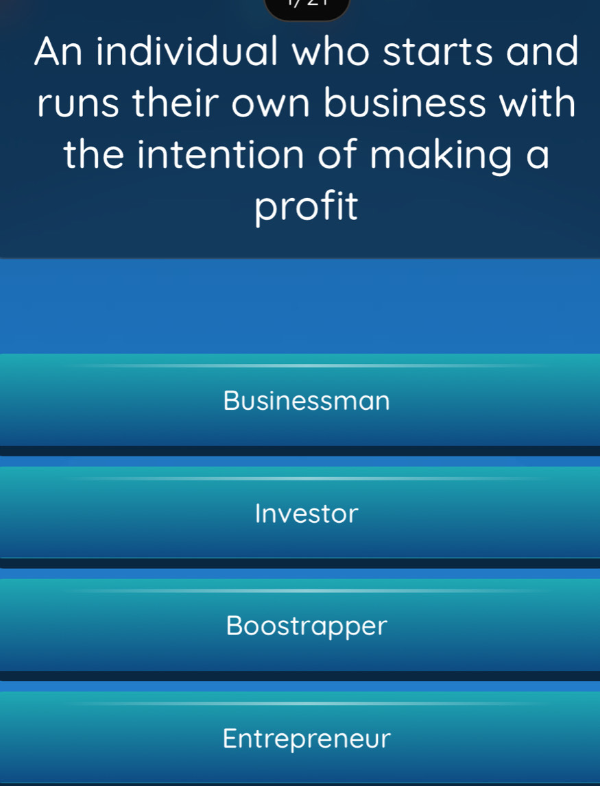 An individual who starts and
runs their own business with
the intention of making a
profit
Businessman
Investor
Boostrapper
Entrepreneur