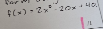 form f(x)=2x^2-20x+40. 
11