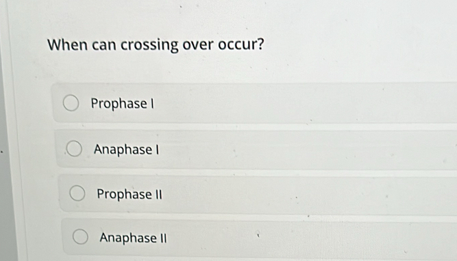 When can crossing over occur?
Prophase I
Anaphase I
Prophase II
Anaphase II