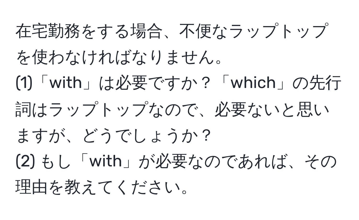 在宅勤務をする場合、不便なラップトップを使わなければなりません。  
(1)「with」は必要ですか？「which」の先行詞はラップトップなので、必要ないと思いますが、どうでしょうか？  
(2) もし「with」が必要なのであれば、その理由を教えてください。