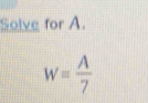 Solve for A.
W= A/7 