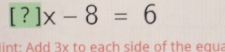 [?]x-8=6
in t: dd 3x to each side of the e g a