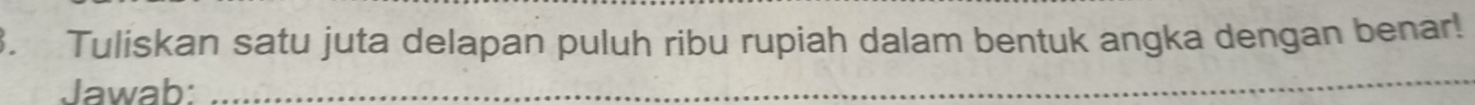 Tuliskan satu juta delapan puluh ribu rupiah dalam bentuk angka dengan benar! 
Jawab:_