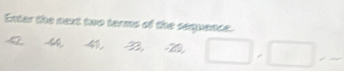 Enter the next two terms of the sequence.
4, 41, 33, -20, □ , □ ,