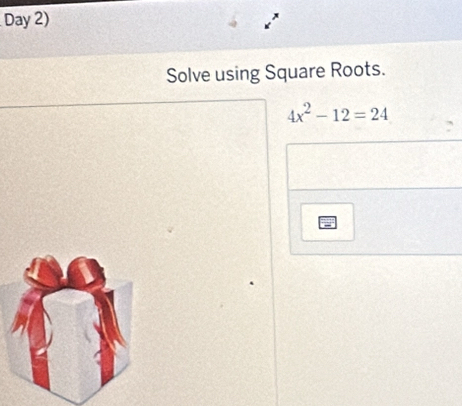 Day 2) 
Solve using Square Roots.
4x^2-12=24