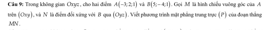 Trong không gian Oxyz , cho hai điểm A(-3;2;1) và B(5;-4;1). Gọi M là hình chiếu vuông góc của A
trhat en(Oxy) , và N là điểm đối xứng với B qua (Oyz). Viết phương trình mặt phẳng trung trực (P) của đoạn thẳng
MN.