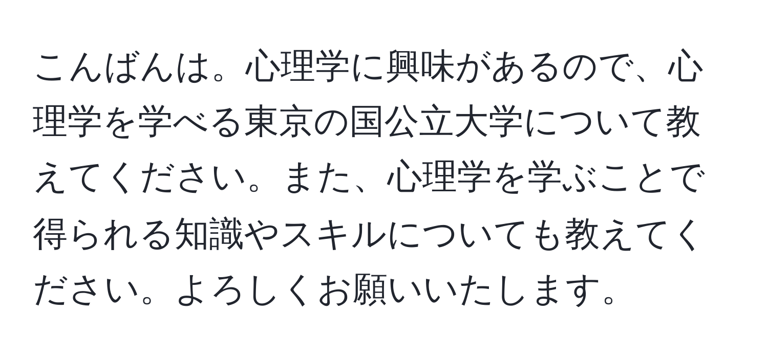 こんばんは。心理学に興味があるので、心理学を学べる東京の国公立大学について教えてください。また、心理学を学ぶことで得られる知識やスキルについても教えてください。よろしくお願いいたします。