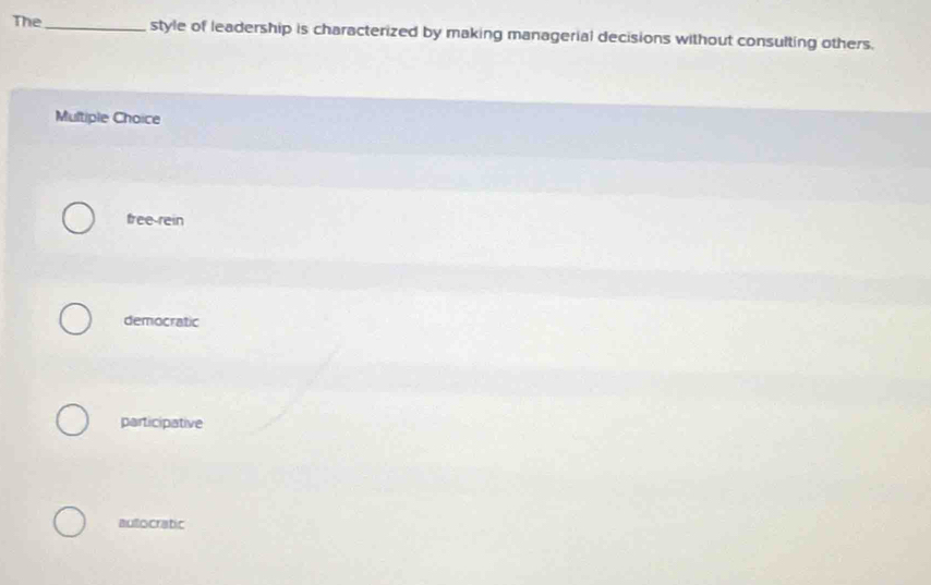 The_ style of leadership is characterized by making managerial decisions without consulting others.
Multiple Choice
free-rein
democratic
participative
aullocratic