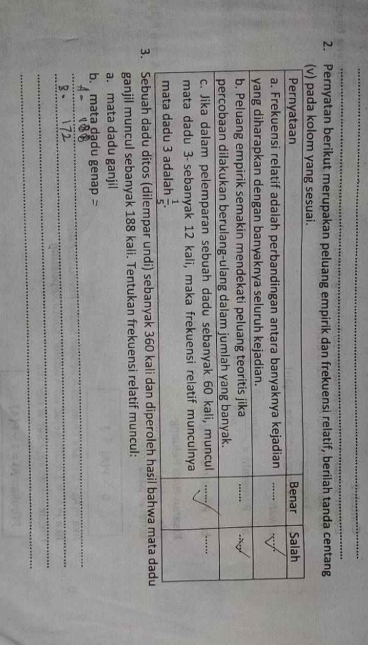 Pernyatan berikut merupakan peluang empirik dan frekuensi relatif, berilah tanda centang
3. Sebuah dadu ditos (dilempar undi) sebanyak 360 kali 
ganjil muncul sebanyak 188 kali. Tentukan frekuensi relatif muncul:
a. mata dadu ganjil
_
b. mata dạdu genap 
_
_
_
_