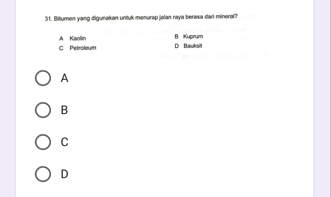 Bitumen yang digunakan untuk menurap jalan raya berasa dari mineral?
A Kaolin B Kuprum
C Petroleum D Bauksit
A
B
C
D