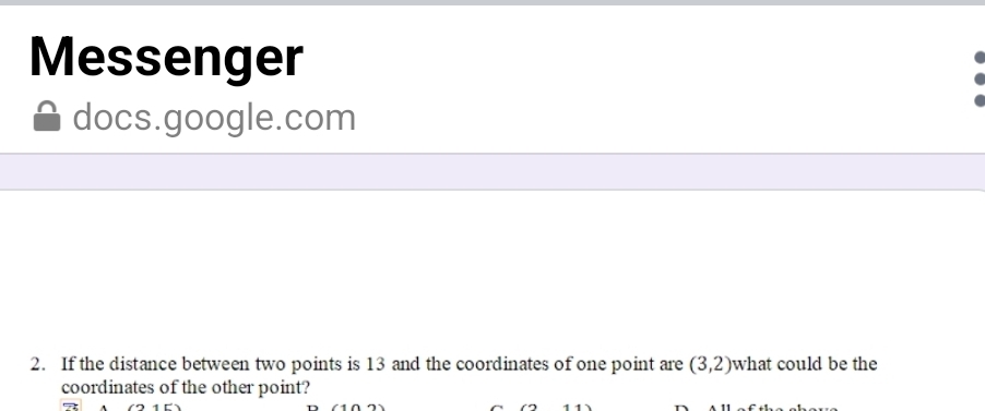 Messenger 
docs.google.com 
2. If the distance between two points is 13 and the coordinates of one point are (3,2) what could be the 
coordinates of the other point?