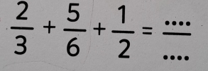  2/3 + 5/6 + 1/2 = (...)/... 