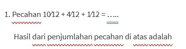 Pecahan 1012+412+112= _ 
_ 
Hasil dari penjumlahan pecahan di atas adalah