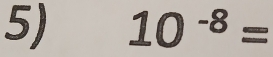 10^(-8)=