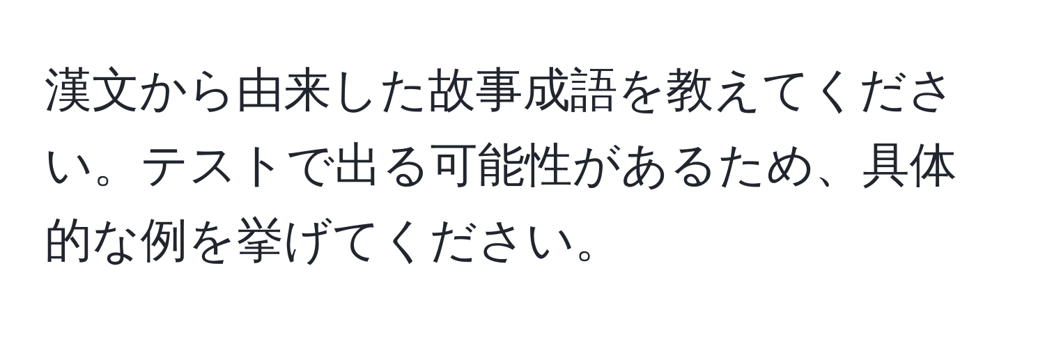 漢文から由来した故事成語を教えてください。テストで出る可能性があるため、具体的な例を挙げてください。