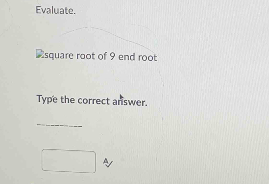 Evaluate. 
Dsquare root of 9 end root 
Type the correct answer. 
_ 
A