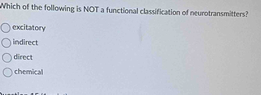 Which of the following is NOT a functional classification of neurotransmitters?
excitatory
indirect
direct
chemical