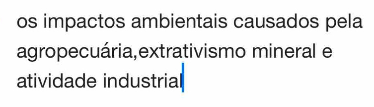 os impactos ambientais causados pela 
agropecuária,extrativismo mineral e 
atividade industrial