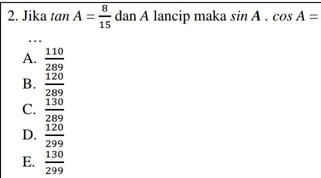 Jika tan A= 8/15  dan A lancip maka sin A.cos A=
…
A.  110/289 
B.  120/289 
C.  130/289 
D.  120/299 
E.  130/299 