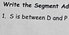 Write the Segment Ad
1. S is between D and P