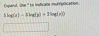 Expand. Use * to indicate multiplication.
5log (x)-3log (y)+2log (z))