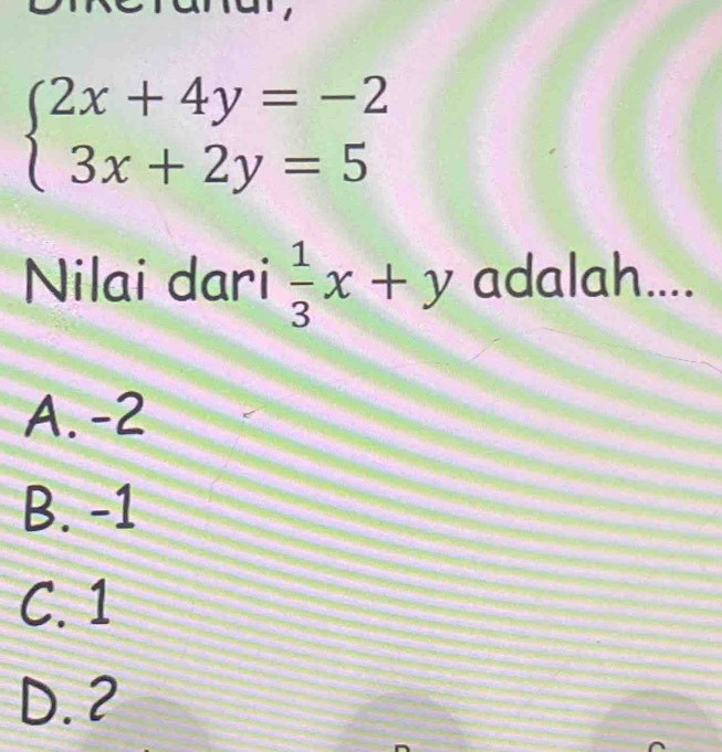 beginarrayl 2x+4y=-2 3x+2y=5endarray.
Nilai dari  1/3 x+y adalah....
A. -2
B. -1
C. 1
D. 2