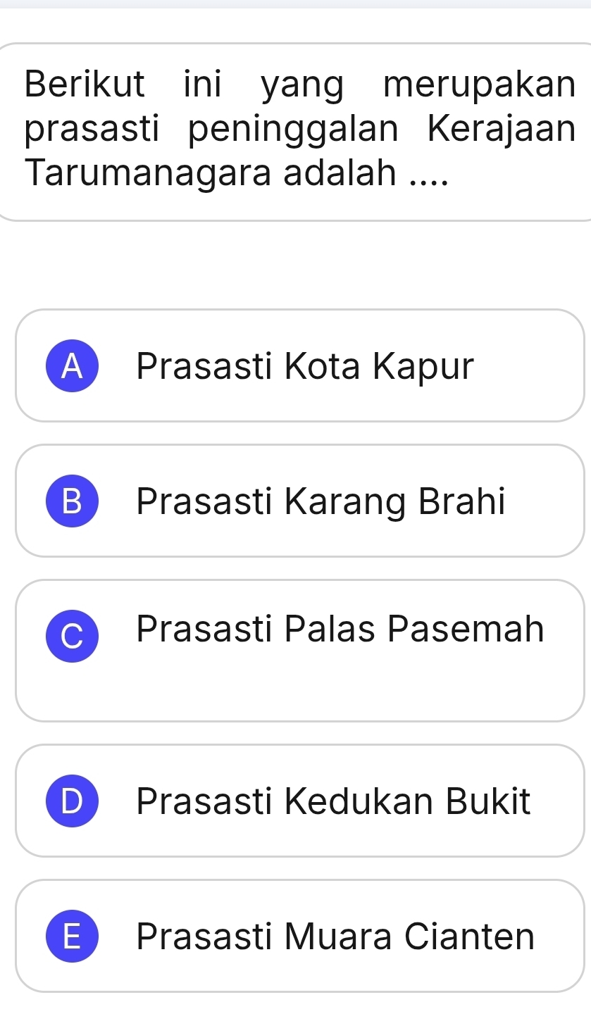 Berikut ini yang merupakan
prasasti peninggalan Kerajaan
Tarumanagara adalah ....
A Prasasti Kota Kapur
B Prasasti Karang Brahi
C Prasasti Palas Pasemah
D Prasasti Kedukan Bukit
E Prasasti Muara Cianten