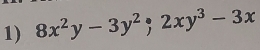 8x^2y-3y^2; 2xy^3-3x