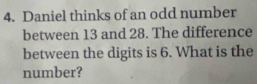 Daniel thinks of an odd number 
between 13 and 28. The difference 
between the digits is 6. What is the 
number?