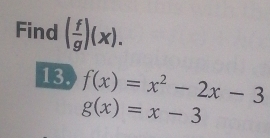 Find ( f/g )(x). 
13. f(x)=x^2-2x-3
g(x)=x-3