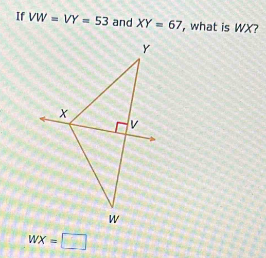 If VW=VY=53 and XY=67 , what is WX?
WX=□