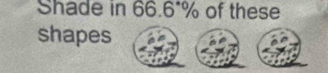 Shade in 66.6°% of these 
shapes