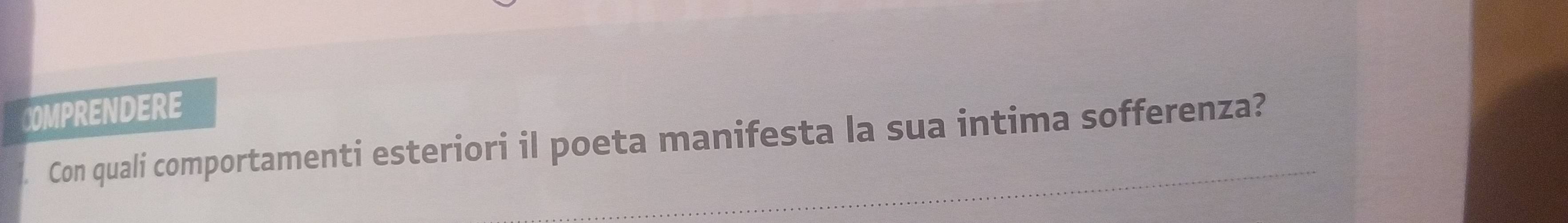 COMPRENDERE 
. Con quali comportamenti esteriori il poeta manifesta la sua intima sofferenza?