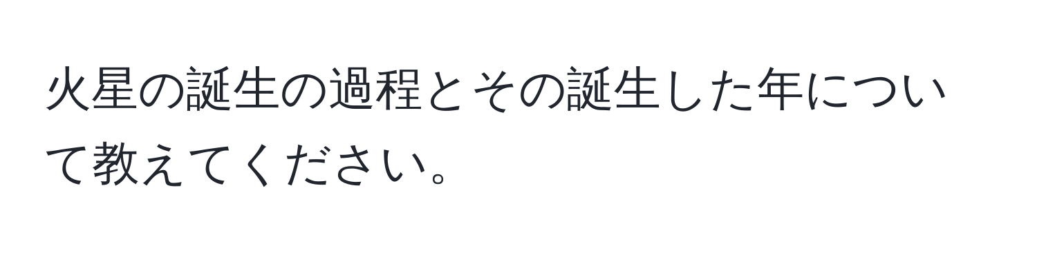 火星の誕生の過程とその誕生した年について教えてください。