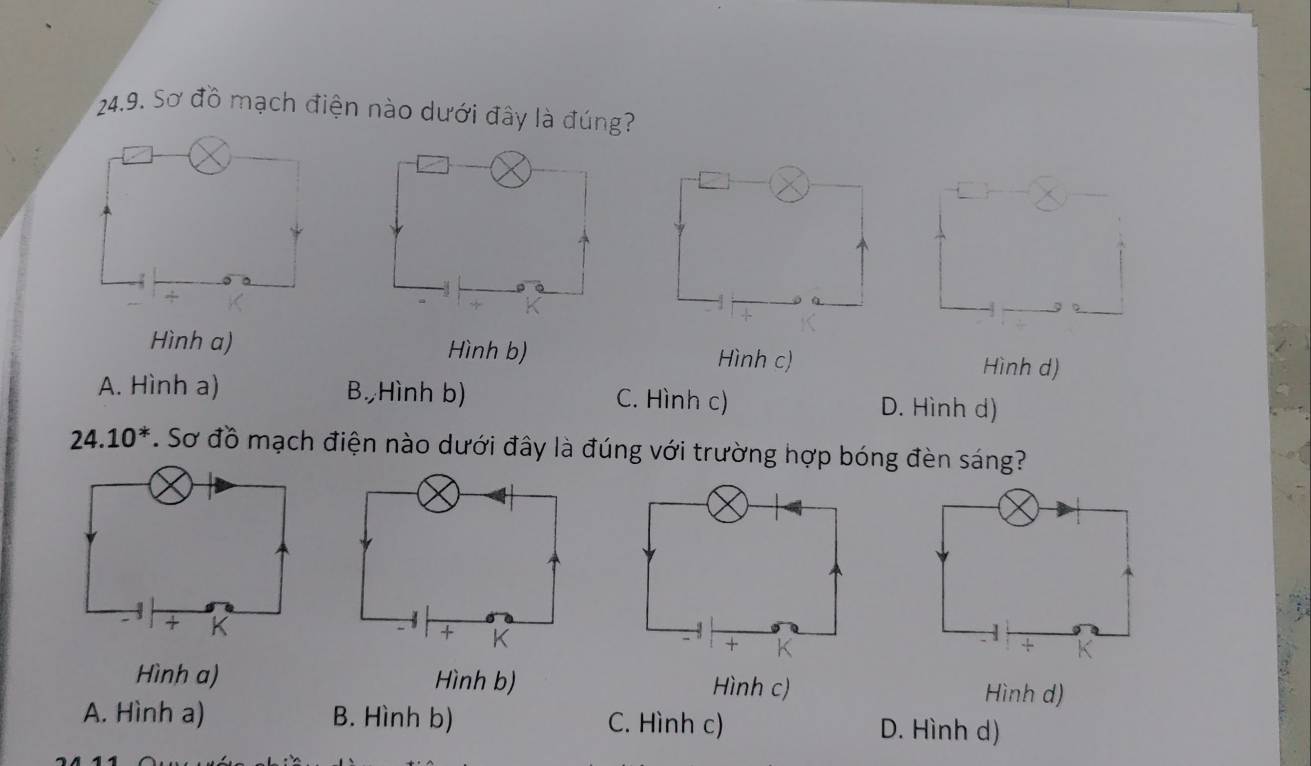 Sơ đồ mạch điện nào dưới đây là đúng?
Hình a) Hình b) Hình c) Hình d)
A. Hình a) B. Hình b) C. Hình c) D. Hình d)
24. 10^*. Sơ đồ mạch điện nào dưới đây là đúng với trường hợp bóng đèn sáng?
Hình a) Hình b) Hình c) Hình d)
A. Hình a) B. Hình b) C. Hình c) D. Hình d)