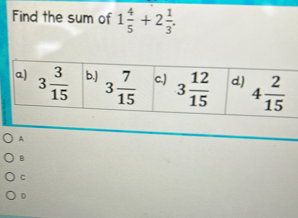 Find the sum of 1 4/5 +2 1/3 .
A
B
C
D