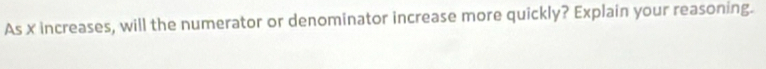 As x increases, will the numerator or denominator increase more quickly? Explain your reasoning.