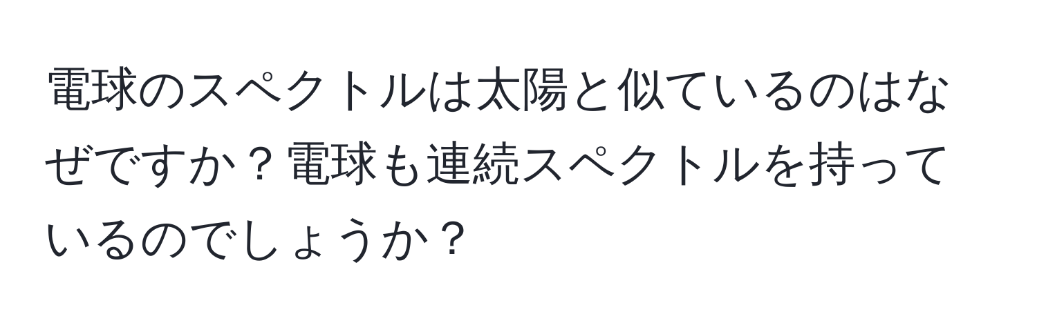 電球のスペクトルは太陽と似ているのはなぜですか？電球も連続スペクトルを持っているのでしょうか？